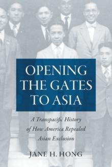 Opening the Gates to Asia : A Transpacific History of How America Repealed Asian Exclusion