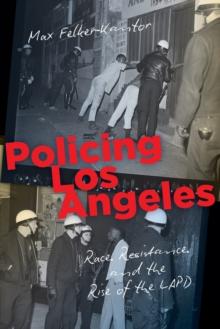 Policing Los Angeles : Race, Resistance, and the Rise of the LAPD