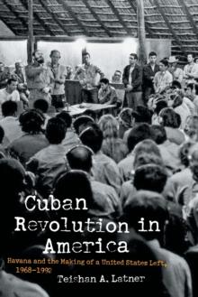 Cuban Revolution in America : Havana and the Making of a United States Left, 1968-1992