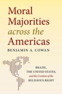 Moral Majorities across the Americas : Brazil, the United States, and the Creation of the Religious Right