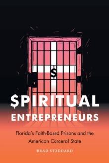 Spiritual Entrepreneurs : Florida's Faith-Based Prisons and the American Carceral State