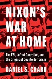 Nixon's War at Home : The FBI, Leftist Guerrillas, and the Origins of Counterterrorism