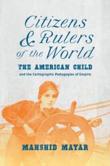 Citizens and Rulers of the World : The American Child and the Cartographic Pedagogies of Empire