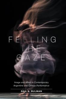 Feeling the Gaze : Image and Affect in Contemporary Argentine and Chilean Performance