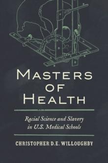 Masters of Health : Racial Science and Slavery in U.S. Medical Schools