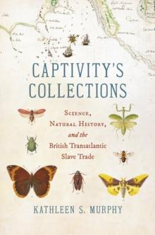 Captivity's Collections : Science, Natural History, and the British Transatlantic Slave Trade