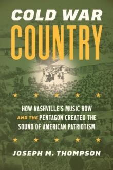 Cold War Country : How Nashville's Music Row and the Pentagon Created the Sound of American Patriotism