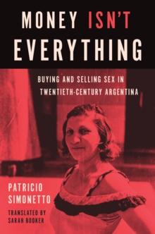 Money Isn't Everything : Buying and Selling Sex in Twentieth-Century Argentina