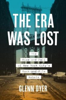 The Era Was Lost : The Rise and Fall of New York City's Rank-and-File Rebels