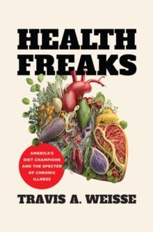 Health Freaks : America's Diet Champions and the Specter of Chronic Illness