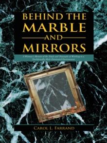 Behind the Marble and Mirrors : A Woman'S Memoir of the Trials and Triumphs of Working in a Traditionally Male-Dominated Environment