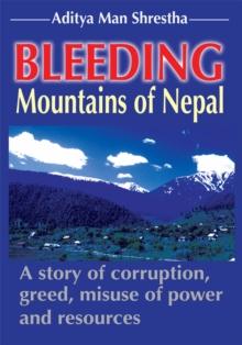 Bleeding Mountains of Nepal : A Story of Corruption, Greed, Misuse of Power and Resources