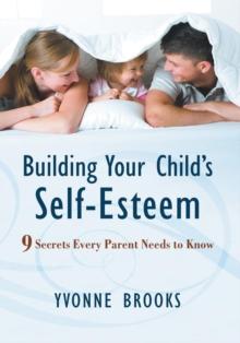 Building Your Child's Self-Esteem : 9 Secrets Every Parent Needs to Know