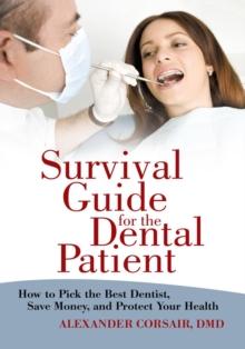 Survival Guide for the Dental Patient : How to Pick the Best Dentist, Save Money, and Protect Your Health