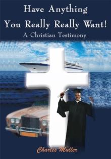 Have Anything You Really Really Want! : A Christian Testimony