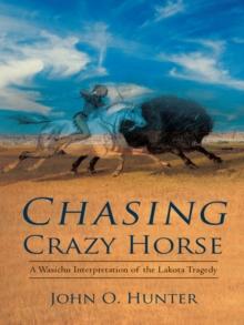 Chasing Crazy Horse : A Wasichu Interpretation of the Lakota Tragedy