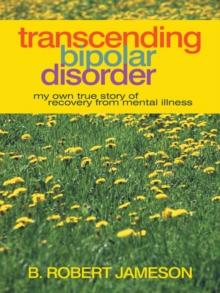 Transcending Bipolar Disorder : My Own True Story of Recovery from Mental Illness