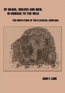 Of Bears, Wolves and Men: in Homage to the Wild : The North Fork of the Flathead, Montana