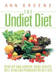 The Undiet Diet : Develop and Achieve Good Health, Well-Being and Permanent Weight Loss