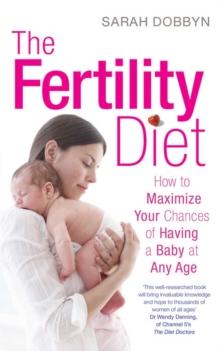 The Fertility Diet : How to Maximize Your Chances of Having a Baby at Any Age