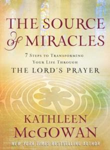 The Source of Miracles : Seven Powerful Steps to Transforming Your Life Through the Lord's Prayer