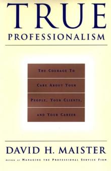 True Professionalism : The Courage To Care About Your Clients & Career