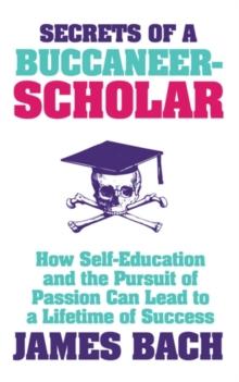 Secrets of a Buccaneer-Scholar : How Self-Education and the Pursuit of Passion can Lead to a Lifetime of Success