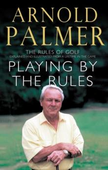 Playing By The Rules : The Rules Of Golf Explained & Illustrated From A Lifetime In The Game