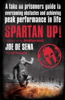 Spartan Up! : A Take-No-Prisoners Guide to Overcoming Obstacles and Achieving Peak Performance in Life