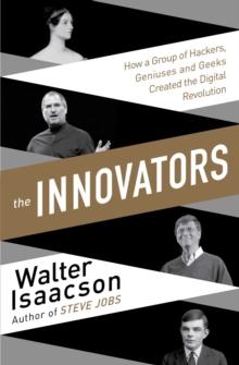 The Innovators : How a Group of Inventors, Hackers, Geniuses and Geeks Created the Digital Revolution