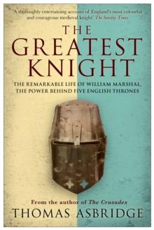 The Greatest Knight : The Remarkable Life of William Marshal, the Power behind Five English Thrones