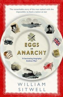 Eggs or Anarchy : The remarkable story of the man tasked with the impossible: to feed a nation at war