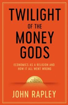 Twilight of the Money Gods : Economics as a Religion and How it all Went Wrong