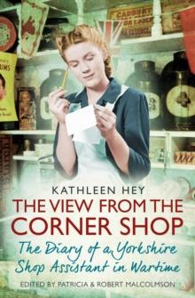 The View From the Corner Shop : The Diary of a Yorkshire Shop Assistant in Wartime