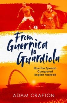 From Guernica to Guardiola : How the Spanish Conquered English Football