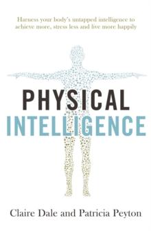 Physical Intelligence : Harness your body's untapped intelligence to achieve more, stress less and live more happily