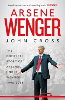 Arsene Wenger : The Inside Story of Arsenal Under Wenger