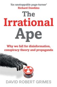 The Irrational Ape : Why Flawed Logic Puts us all at Risk and How Critical Thinking Can Save the World