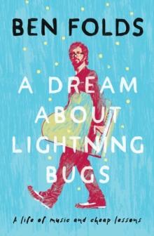 A Dream About Lightning Bugs : A Life of Music and Cheap Lessons