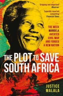 The Plot to Save South Africa : The Week Mandela Averted Civil War and Forged a New Nation