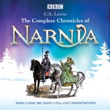 The Complete Chronicles of Narnia : The Classic BBC Radio 4 Full-Cast Dramatisations