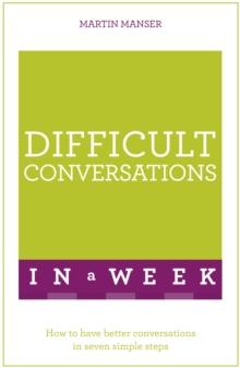 Difficult Conversations In A Week : How To Have Better Conversations In Seven Simple Steps