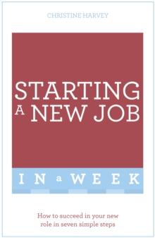 Starting A New Job In A Week : How To Succeed In Your New Role In Seven Simple Steps