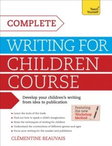 Complete Writing For Children Course : Develop your childrens writing from idea to publication