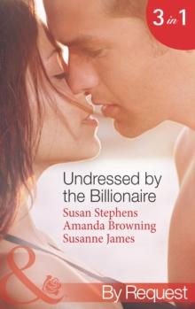 Undressed By The Billionaire : The Ruthless Billionaire's Virgin / the Billionaire's Defiant Wife / the British Billionaire's Innocent Bride