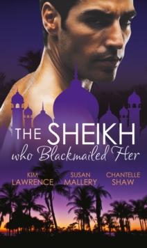 The Sheikh Who Blackmailed Her : Desert Prince, Blackmailed Bride / the Sheikh and the Bought Bride / at the Sheikh's Bidding