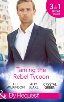 Taming The Rebel Tycoon : Wife by Approval / Dating the Rebel Tycoon / the Playboy Takes a Wife