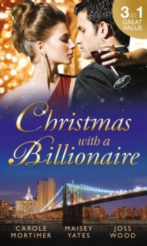 Christmas with a Billionaire : Billionaire Under the Mistletoe / Snowed in with Her Boss / a Diamond for Christmas