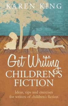 Get Writing Children's Fiction : Ideas, Tips and Exercises for Writers of Children's Fiction