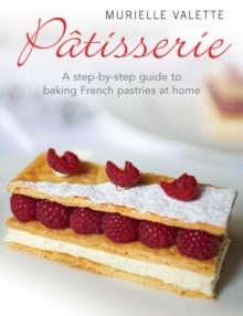 Patisserie : A Step-by-step Guide to Baking French Pastries at Home